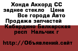 Хонда Аккорд СС7 заднее стекло › Цена ­ 3 000 - Все города Авто » Продажа запчастей   . Кабардино-Балкарская респ.,Нальчик г.